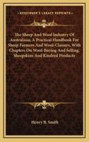 The Sheep and Wool Industry of Australasia; A Practical Handbook for Sheep Farmers and Wool-Classers, With Chapters on Wool-Buying and Selling, Sheepskins and Kindred Products