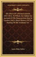 The Diary of a Resurrectionist 1811-1812, to Which Are Added an Account of the Resurrection Men in London and a Short History of the Passing of the Anatomy ACT
