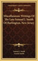 Miscellaneous Writings of the Late Samuel J. Smith of Burlington, New Jersey