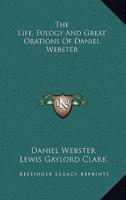 The Life, Eulogy and Great Orations of Daniel Webster