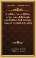 A Soldier-Doctor of Our Army, James P. Kimball, Late Colonel and Assistant Surgeon-General, U.S. Army