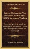 Letters Of Alexander Von Humboldt, Written 1827-1858 To Varnhagen Von Ense