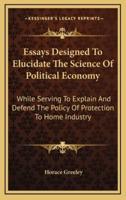 Essays Designed to Elucidate the Science of Political Economy