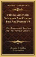 Famous American Statesmen and Orators, Past and Present V6