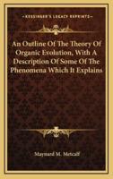 An Outline of the Theory of Organic Evolution, With a Description of Some of the Phenomena Which It Explains
