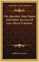 Life, Speeches, State Papers And Public Services Of Gov. Oliver P. Morton