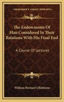 The Endowments Of Man Considered In Their Relations With His Final End