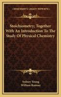 Stoichiometry; Together With an Introduction to the Study of Physical Chemistry