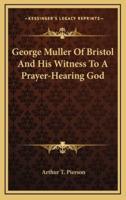 George Muller Of Bristol And His Witness To A Prayer-Hearing God