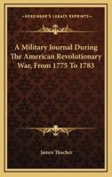 A Military Journal During The American Revolutionary War, From 1775 To 1783