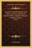 A Letter To The Proprietors And Directors Of East India Stock; Together With An Epistle Dedicatory To Robert Gregory (1782)