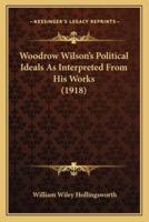 Woodrow Wilson's Political Ideals As Interpreted From His Works (1918)