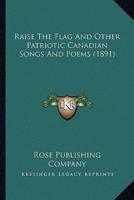 Raise The Flag And Other Patriotic Canadian Songs And Poems (1891)