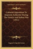 Colonial Opposition To Imperial Authority During The French And Indian War (1911)