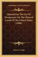 Manual For The Use Of Prospectors On The Mineral Lands Of The United States (1900)