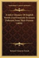 A Select Glossary Of English Words Used Formerly In Senses Different From Their Present (1859)