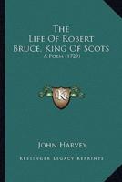 The Life Of Robert Bruce, King Of Scots