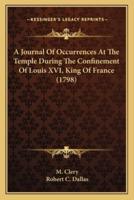 A Journal Of Occurrences At The Temple During The Confinement Of Louis XVI, King Of France (1798)
