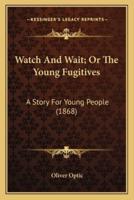 Watch And Wait; Or The Young Fugitives