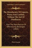 The Manufacture Of Liquors, Wines And Cordials, Without The Aid Of Distillation