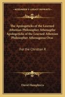 The Apologeticks of the Learned Athenian Philosopher Athenagthe Apologeticks of the Learned Athenian Philosopher Athenagoras Oras