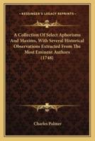 A Collection Of Select Aphorisms And Maxims, With Several Historical Observations Extracted From The Most Eminent Authors (1748)