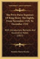 The Privy Purse Expenses Of King Henry The Eighth, From November 1529, To December 1532
