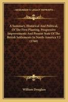 A Summary, Historical And Political, Of The First Planting, Progressive Improvements And Present State Of The British Settlements In North-America V2 (1760)