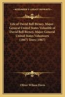 Life of David Bell Birney, Major-General United States Volunlife of David Bell Birney, Major-General United States Volunteers (1867) Teers (1867)