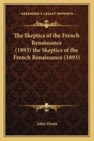 The Skeptics of the French Renaissance (1893) the Skeptics of the French Renaissance (1893)
