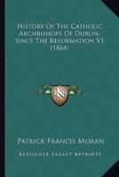 History Of The Catholic Archbishops Of Dublin, Since The Reformation V1 (1864)