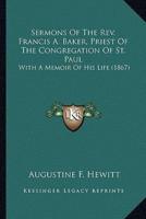 Sermons Of The Rev. Francis A. Baker, Priest Of The Congregation Of St. Paul