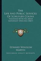 The Life And Public Services Of Schuyler Colfax