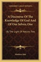 A Discourse Of The Knowledge Of God And Of Our Selves; One