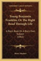 Young Benjamin Franklin; Or The Right Road Through Life