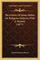 The Letters Of James Maher On Religious Subjects; With A Memoir (1877)