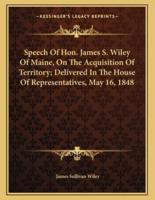 Speech of Hon. James S. Wiley of Maine, on the Acquisition of Territory; Delivered in the House of Representatives, May 16, 1848
