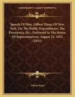Speech Of Hon. Gilbert Dean, Of New York, On The Public Expenditures, The Presidency, Etc.; Delivered In The House Of Representatives, August 23, 1852 (1852)