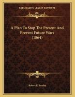 A Plan To Stop The Present And Prevent Future Wars (1864)