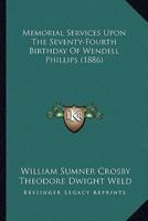 Memorial Services Upon The Seventy-Fourth Birthday Of Wendell Phillips (1886)