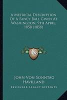 A Metrical Description Of A Fancy Ball Given At Washington, 9th April, 1858 (1858)