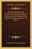 Journal Of The Particular Transactions During The Siege Of Quebec, At Anchor Opposite The Island Of Orleans, July 26Th, 1759 (1901)