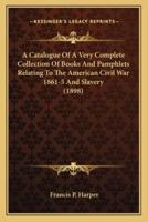 A Catalogue Of A Very Complete Collection Of Books And Pamphlets Relating To The American Civil War 1861-5 And Slavery (1898)