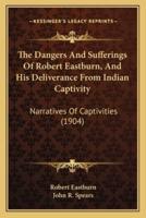 The Dangers And Sufferings Of Robert Eastburn, And His Deliverance From Indian Captivity