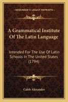 A Grammatical Institute Of The Latin Language