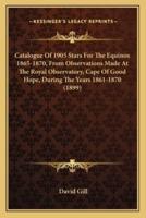 Catalogue Of 1905 Stars For The Equinox 1865-1870, From Observations Made At The Royal Observatory, Cape Of Good Hope, During The Years 1861-1870 (1899)