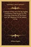 A Defense Of The View Of The English Constitution, With Respect To The Sovereign Authority Of The Prince And The Allegiance Of The Subject (1710)