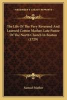 The Life Of The Very Reverend And Learned Cotton Mather, Late Pastor Of The North Church In Boston (1729)