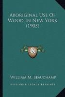 Aboriginal Use Of Wood In New York (1905)