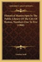 Historical Manuscripts in the Public Library of the City of Historical Manuscripts in the Public Library of the City of Boston, Numbers One to Five (1900) Boston, Numbers One to Five (1900)